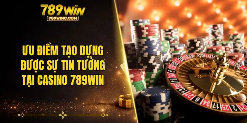 Ưu điểm tạo dựng được sự tin tưởng tại Casino 789WIN
