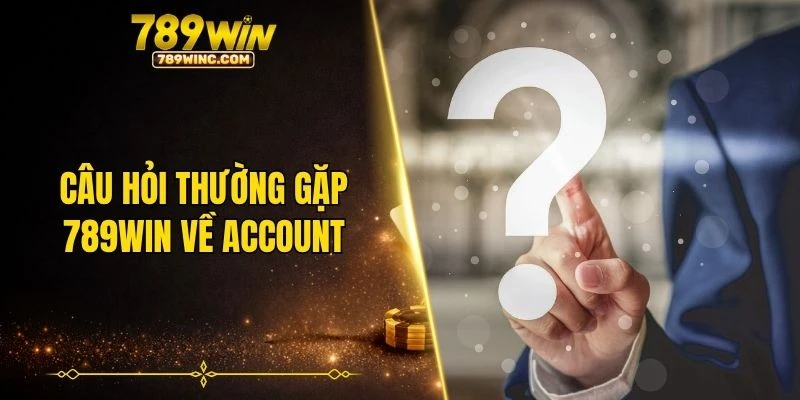 Câu hỏi thường gặp 789WIN về account
