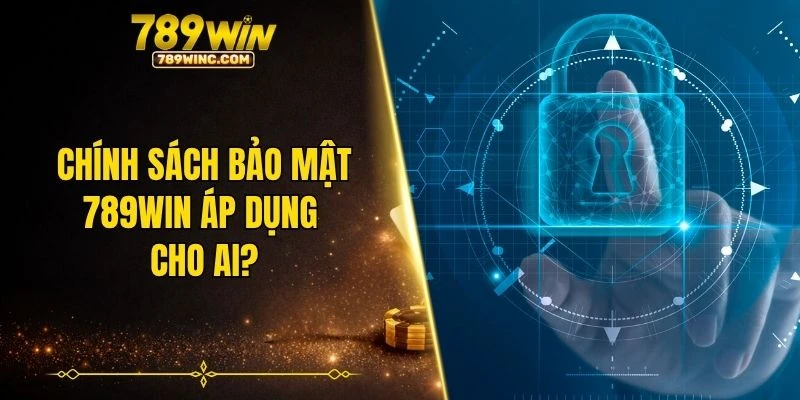 Chính sách bảo mật 789WIN áp dụng cho ai?
