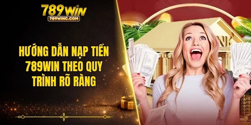 Hướng dẫn nạp tiền 789WIN theo quy trình rõ ràng