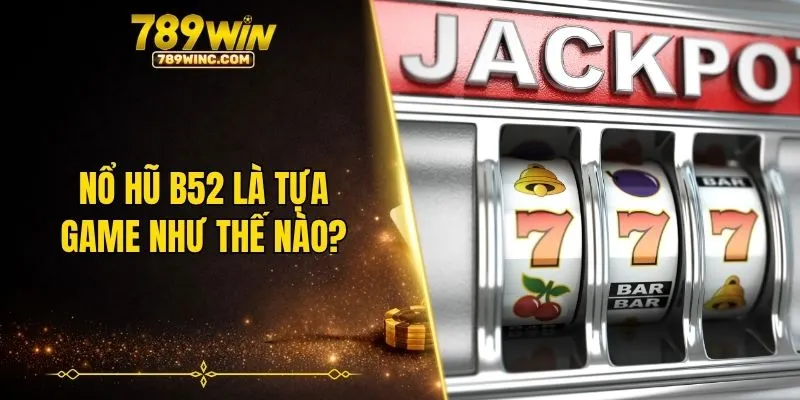 Nổ hũ B52 là tựa game như thế nào?