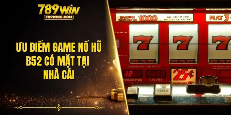 Ưu điểm game nổ hũ B52 có mặt tại nhà cái