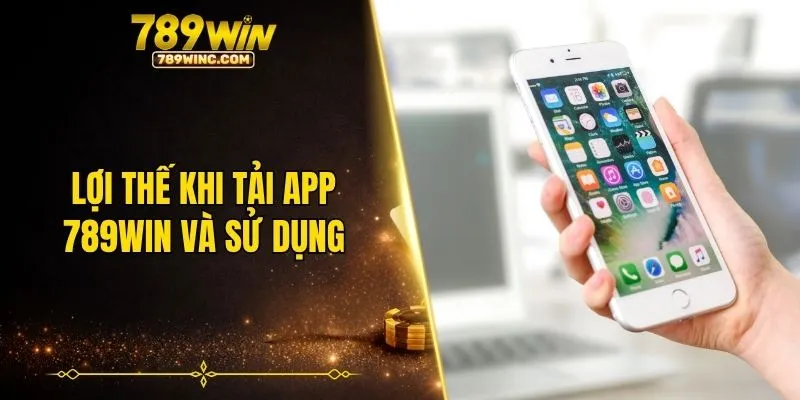 Lợi thế khi tải app 789WIN và sử dụng