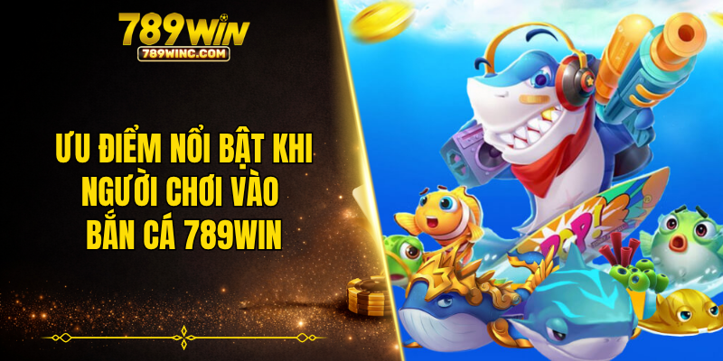 Ưu điểm nổi bật khi người chơi vào bắn cá 789WIN